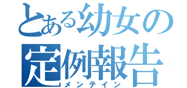 とある幼女の定例報告（メンテイン）