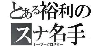 とある裕利のスナ名手（レーザークロスボー）