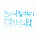 とある橘中の太鼓七段（たいこななだん）