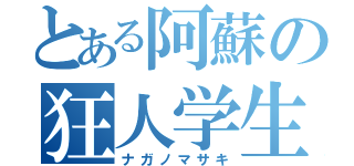 とある阿蘇の狂人学生（ナガノマサキ）