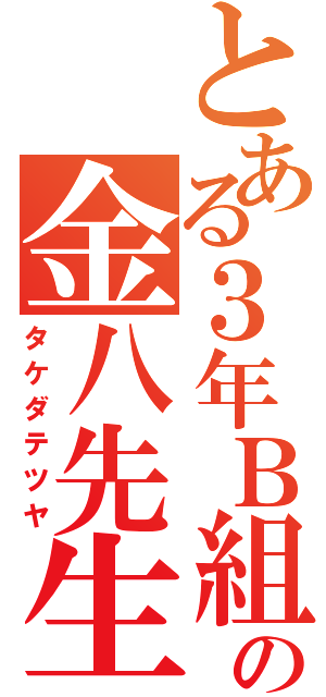 とある３年Ｂ組の金八先生（タケダテツヤ）