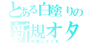 とある白塗りの新規オタ（結婚してくれ）