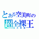 とある空美町の超全裸王（桜井智樹）