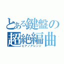 とある鍵盤の超絶編曲（ピアノアレンジ）