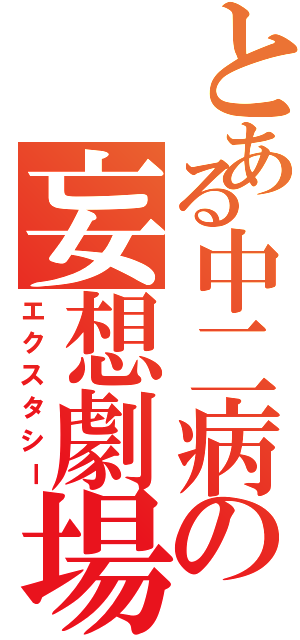 とある中二病の妄想劇場（エクスタシー）