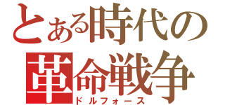 とある時代の革命戦争（ドルフォース）