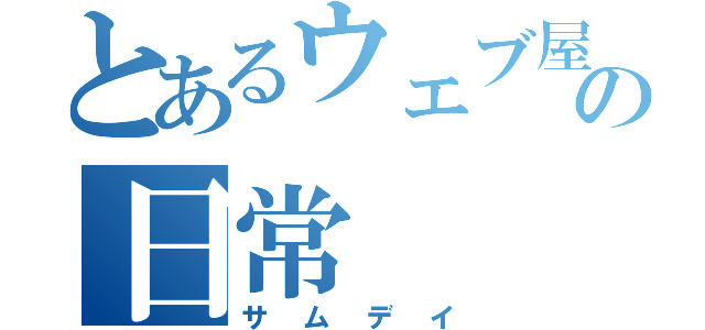 とあるウェブ屋の日常（サムデイ）