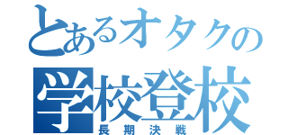 とあるオタクの学校登校（長期決戦）