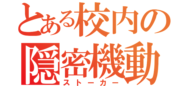 とある校内の隠密機動（ストーカー）