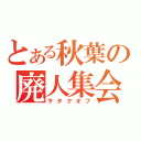 とある秋葉の廃人集会（ヲタクオフ）