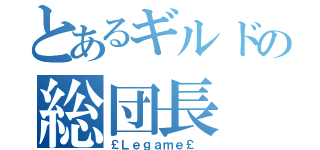 とあるギルドの総団長（￡Ｌｅｇａｍｅ￡ ）