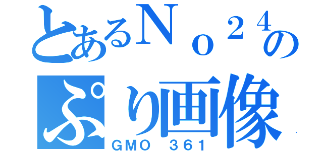 とあるＮｏ２４のぷり画像（ＧＭＯ　３６１）