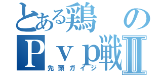 とある鶏のＰｖｐ戦いⅡ（先頭ガイジ）