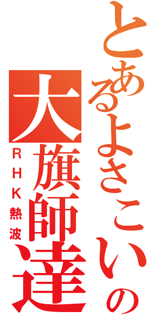 とあるよさこいの大旗師達（ＲＨＫ熱波）