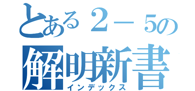 とある２－５の解明新書（インデックス）