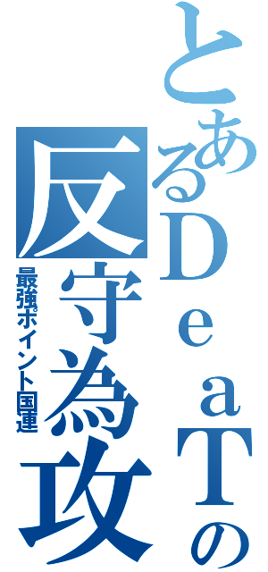 とあるＤｅａＴｈの反守為攻（最強ポイント国連）