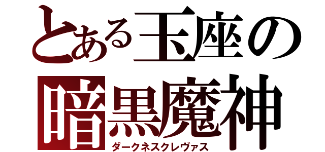 とある玉座の暗黒魔神（ダークネスクレヴァス）