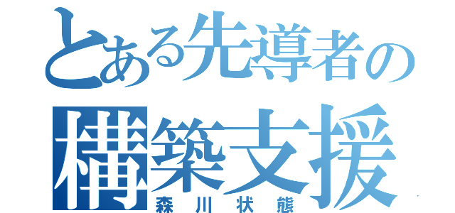 とある先導者の構築支援（森川状態）