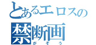 とあるエロスの禁断画（がぞう）