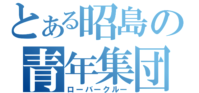 とある昭島の青年集団（ローバークルー）