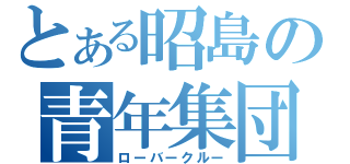 とある昭島の青年集団（ローバークルー）