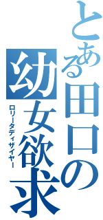 とある田口の幼女欲求（ロリータディザイヤー）