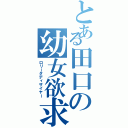 とある田口の幼女欲求（ロリータディザイヤー）