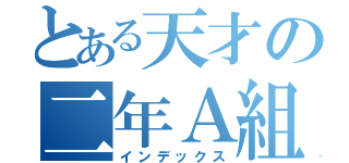 とある天才の二年Ａ組（インデックス）