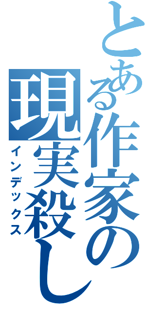 とある作家の現実殺し（インデックス）