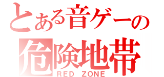 とある音ゲーの危険地帯（ＲＥＤ ＺＯＮＥ）