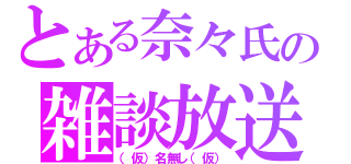 とある奈々氏の雑談放送（（仮）名無し（仮））