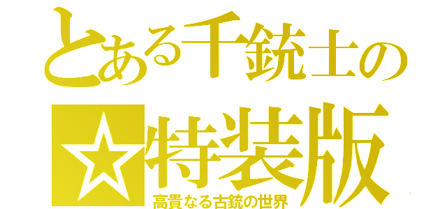 とある千銃士の☆特装版（高貴なる古銃の世界）