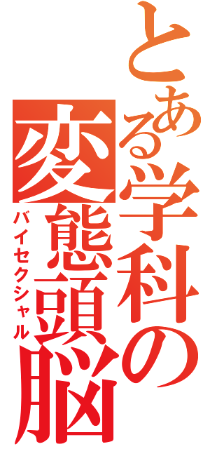 とある学科の変態頭脳（バイセクシャル）