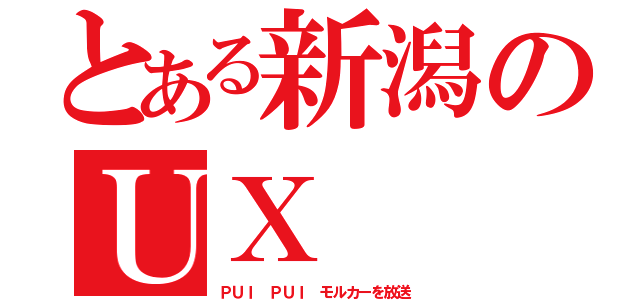 とある新潟のＵＸ（ＰＵＩ ＰＵＩ モルカーを放送）