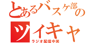 とあるバスケ部のツイキャス（ラジオ配信中笑）