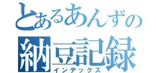 とあるあんずの納豆記録（インデックス）