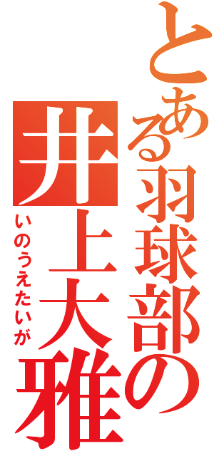 とある羽球部の井上大雅（いのうえたいが）