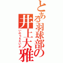 とある羽球部の井上大雅（いのうえたいが）