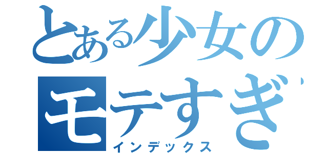 とある少女のモテすぎ問題（インデックス）