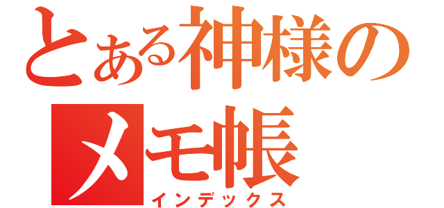 とある神様のメモ帳（インデックス）