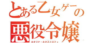 とある乙女ゲームの悪役令嬢破滅劇（カタリナ・カタストロフィ）