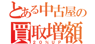 とある中古屋の買取増額（２０％ＵＰ）