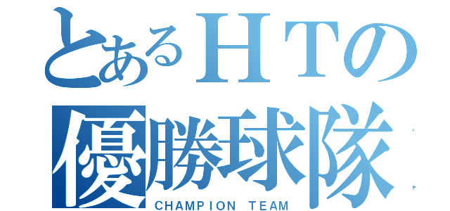 とあるＨＴの優勝球隊（ＣＨＡＭＰＩＯＮ ＴＥＡＭ）