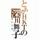 とあるＨＫＴの深川舞子（まいこむ）