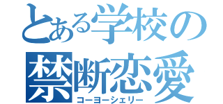 とある学校の禁断恋愛（コーヨーシェリー）