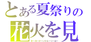 とある夏祭りの花火を見る君（きーみーがーいたなーつーはー）