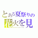 とある夏祭りの花火を見る君（きーみーがーいたなーつーはー）