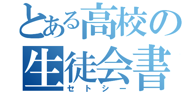 とある高校の生徒会書記（セトシー）