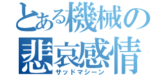 とある機械の悲哀感情（サッドマシーン）