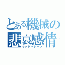 とある機械の悲哀感情（サッドマシーン）